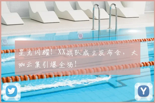 星光闪耀！XX战队成立发布会，大咖云集引爆全场！