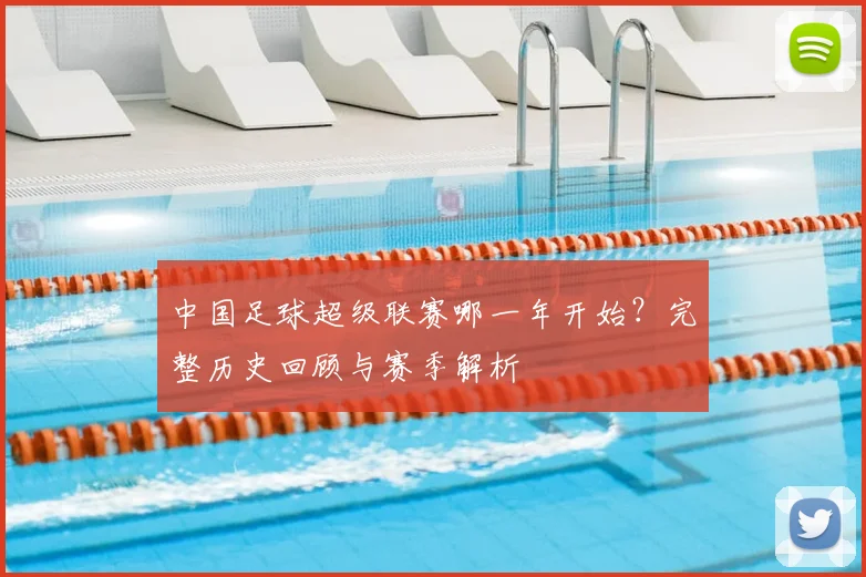 中国足球超级联赛哪一年开始？完整历史回顾与赛季解析