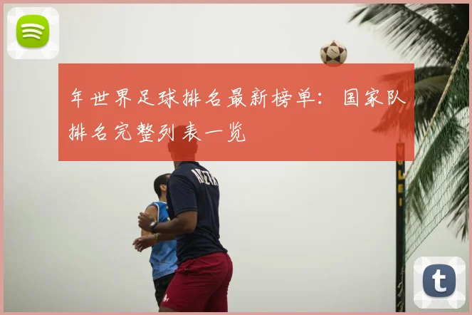 年世界足球排名最新榜单：国家队排名完整列表一览