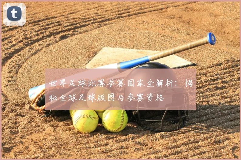 世界足球比赛参赛国家全解析：揭秘全球足球版图与参赛资格