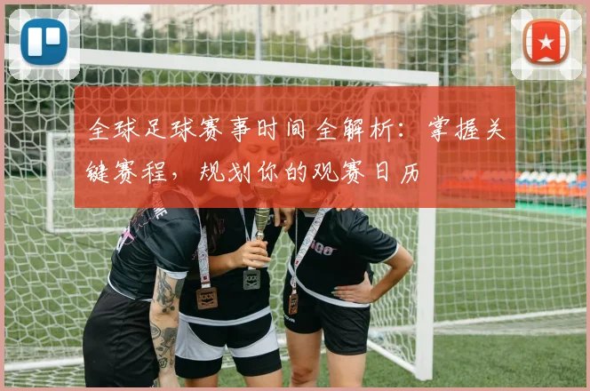全球足球赛事时间全解析：掌握关键赛程，规划你的观赛日历