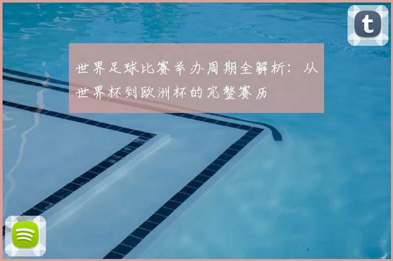 世界足球比赛举办周期全解析：从世界杯到欧洲杯的完整赛历