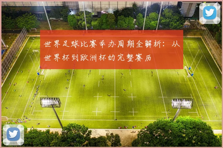 世界足球比赛举办周期全解析：从世界杯到欧洲杯的完整赛历