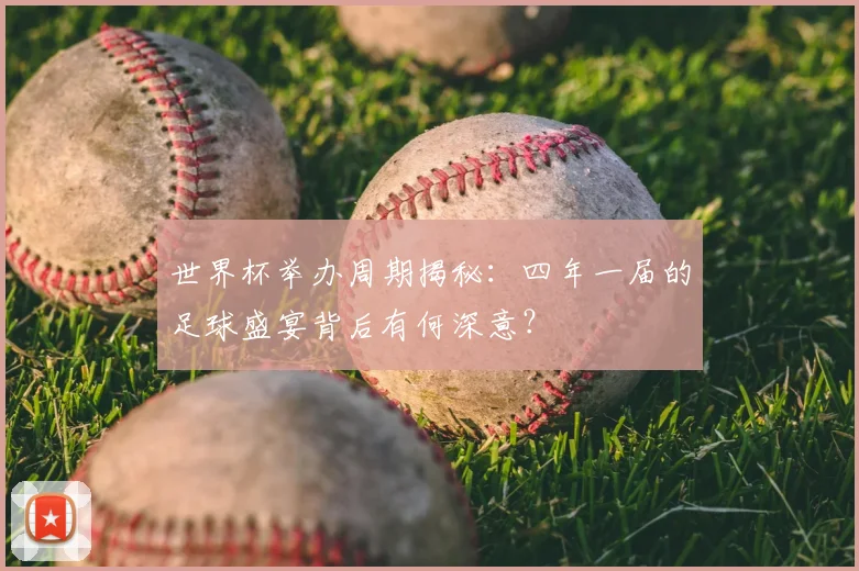 世界杯举办周期揭秘：四年一届的足球盛宴背后有何深意？