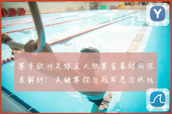 赛季欧洲足球五大联赛落幕时间深度解析:关键赛程与冠军悬念终结时刻