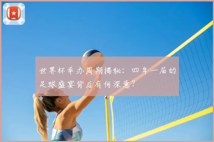 世界杯举办周期揭秘：四年一届的足球盛宴背后有何深意？